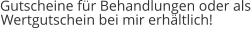 Gutscheine für Behandlungen oder als Wertgutschein bei mir erhältlich!