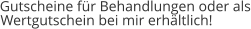 Gutscheine für Behandlungen oder als Wertgutschein bei mir erhältlich!