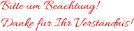 Bitte um Beachtung! Danke für Ihr Verständnis!